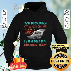 My Fingers May Be Small But I Can Still Wrap Grandpa Around Them shirt