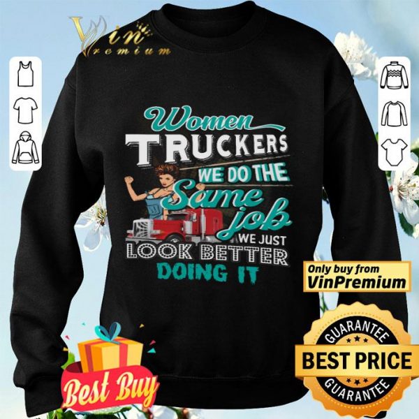 Women Truckers We Do The Same Job We Just Look Better Doing It shirt