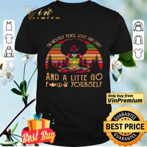 Black Girl Yoga Im Mostly Peace Love And Light And A Little Go Fuck Yourself shirt