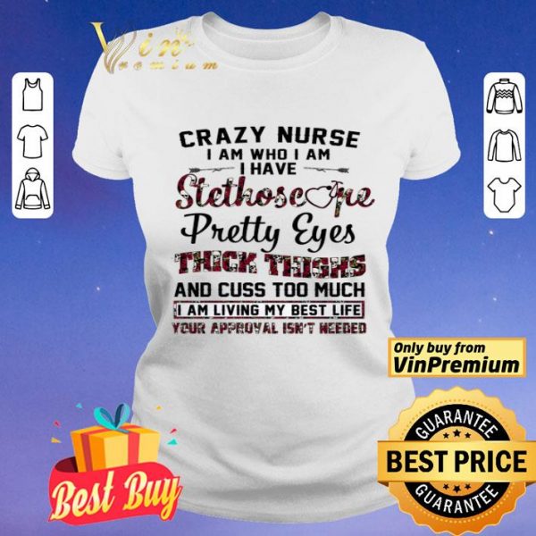 Crazy Nurse I Am Who I Am I Have Stethoscope Pretty Eyes Thick Things shirt