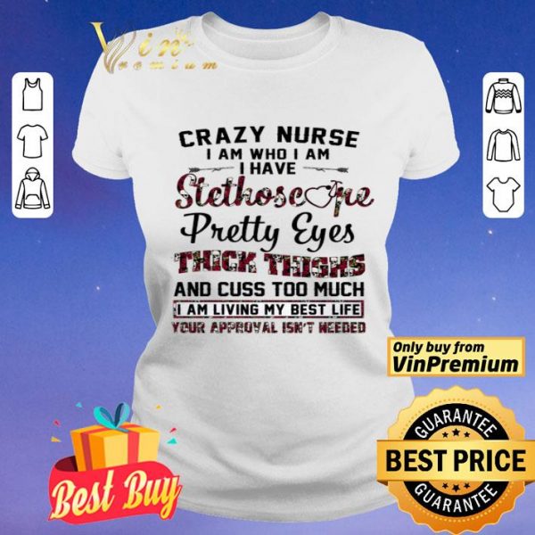 Crazy Nurse I Am Who I Am I Have Stethoscope Pretty Eyes Thick Things shirt