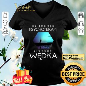 Inni Potrzebuja Psychoterapii Mi Wystarczy Wedka shirt