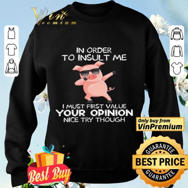 Pig Dabing In Order To Insult Me I Must First Value Your Opinion Nice Try Though shirt