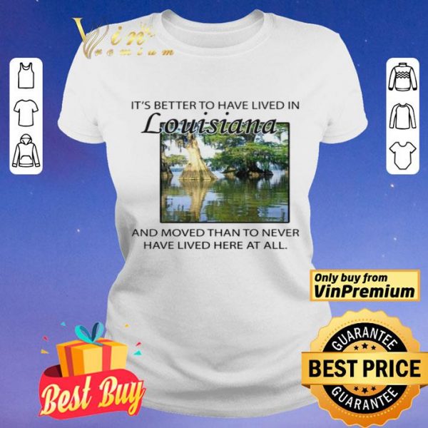 Its better to have lived in Louisiana shirt