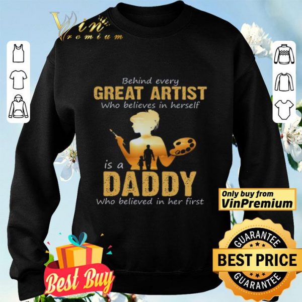 Behind Avery Great Artist Who Believes In Herself Is A Daddy Who Believed shirt