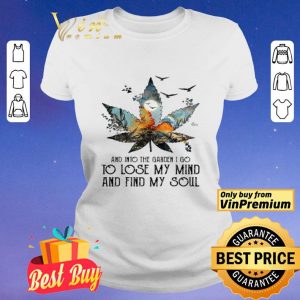 Weed and into the garden I go to lose my mind and find my soul shirt