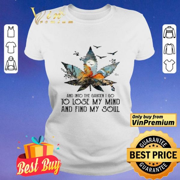 Weed and into the garden I go to lose my mind and find my soul shirt
