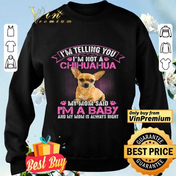 I'm Telling You I'm Not A Chihuahua My Mom Said I'm A Baby And My Mom shirt