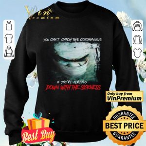 You Can't Catch The Coronavirus If You're Already Down With The Sickness shirt