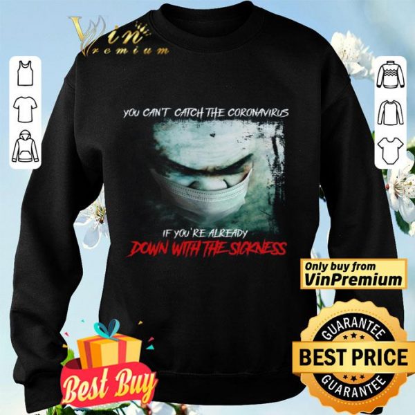 You Can't Catch The Coronavirus If You're Already Down With The Sickness shirt