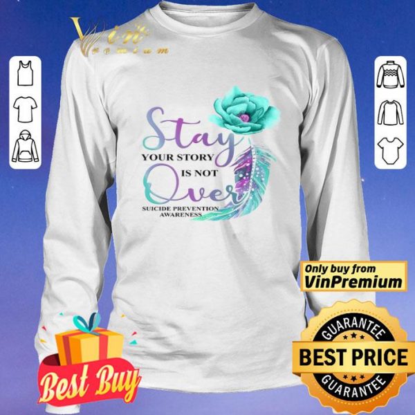 Flowers Stay Your Story Is Not Over Suicide Prevention Awareness shirt
