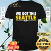 We Got This Seattle shirt