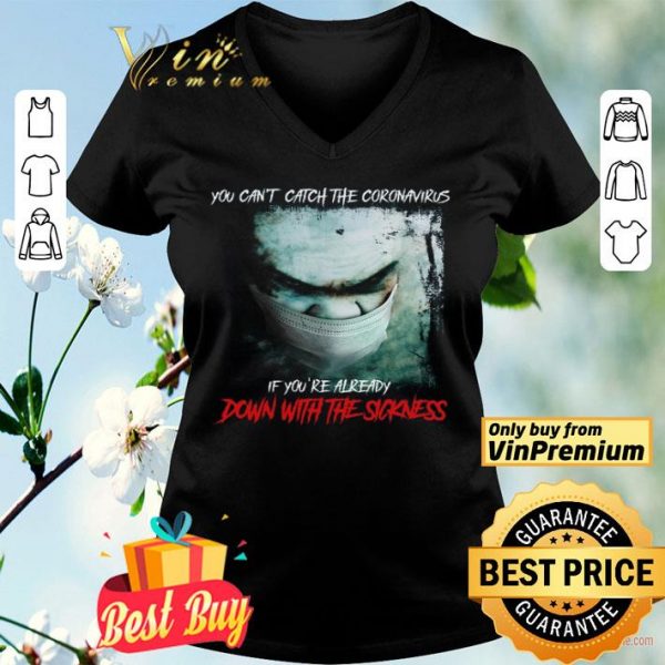 You Can't Catch The Coronavirus If You're Already Down With The Sickness shirt