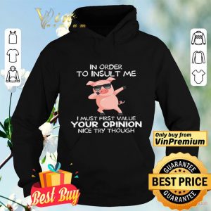 Pig Dabing In Order To Insult Me I Must First Value Your Opinion Nice Try Though shirt