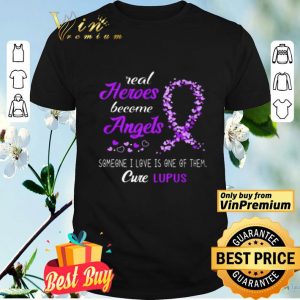 Awareness Real Heros Become Someone I Love Is One Of Them Cure Lupus shirt
