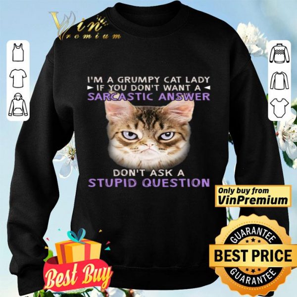 I'm A Grumpy Cat Lady If You Don't Want A Sarcastic Answer Don't Ask A Stupid Question shirt
