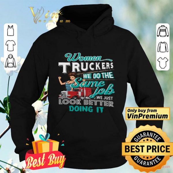 Women Truckers We Do The Same Job We Just Look Better Doing It shirt