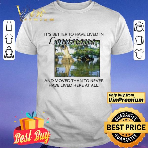 Its better to have lived in Louisiana shirt