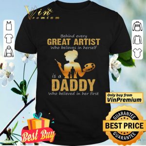 Behind Avery Great Artist Who Believes In Herself Is A Daddy Who Believed shirt