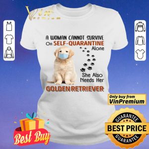 A woman cannot survive on self-quarantine alone she also needs her Golden Retriever shirt