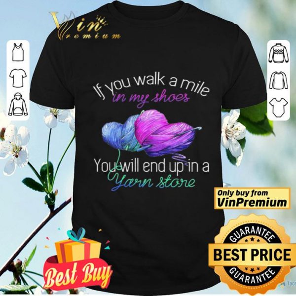 If You Walk A Mile In My Shoes You Will End Up In A Yarn Store shirt