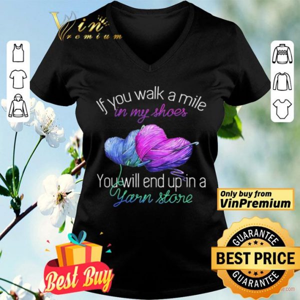 If You Walk A Mile In My Shoes You Will End Up In A Yarn Store shirt