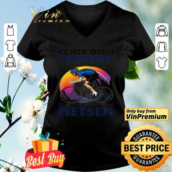 Ik heb geen therapie nodig ik moet gewoon gaan fietsen shirt
