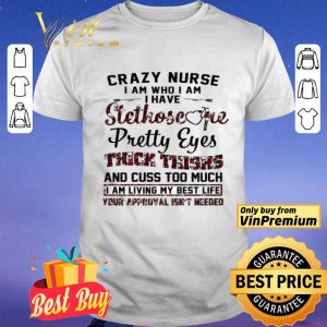 Crazy Nurse I Am Who I Am I Have Stethoscope Pretty Eyes Thick Things shirt