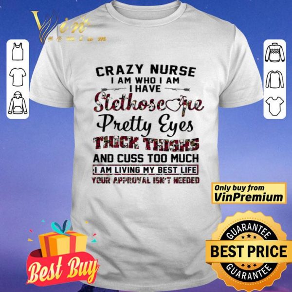 Crazy Nurse I Am Who I Am I Have Stethoscope Pretty Eyes Thick Things shirt