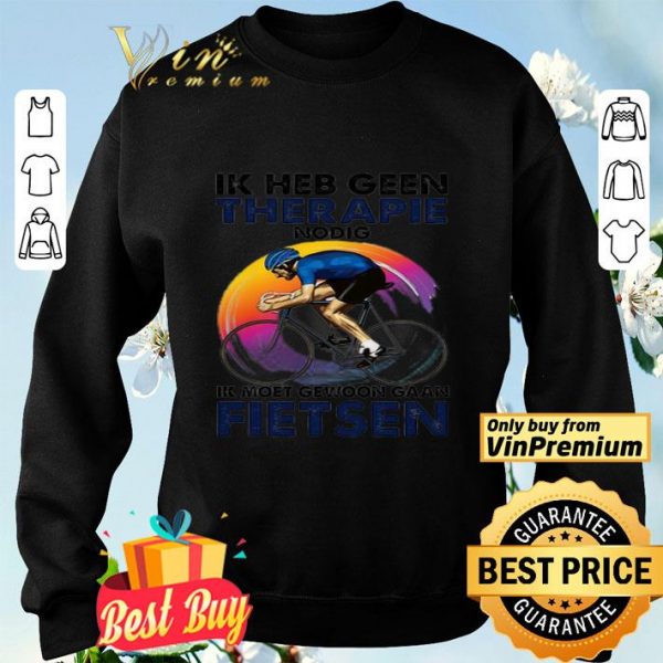 Ik heb geen therapie nodig ik moet gewoon gaan fietsen shirt