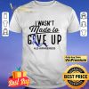 I Wasn't Made To Give Up Als Awareness shirt