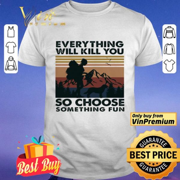 Mountain Girl Dog Every Thing Will Kill You So Choose Something Fun Vintage shirt