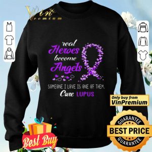Awareness Real Heros Become Someone I Love Is One Of Them Cure Lupus shirt