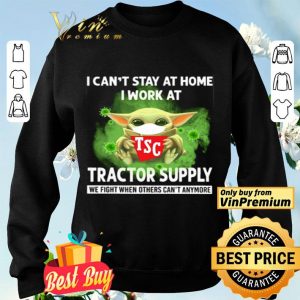 Baby Yoda I can’t stay at home I work at Tractor Supply we fight when others can’t anymore shirt