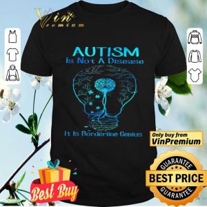Autism Is Not A Disease It Is Borderline Genius shirt