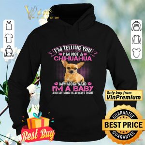 I'm Telling You I'm Not A Chihuahua My Mom Said I'm A Baby And My Mom shirt