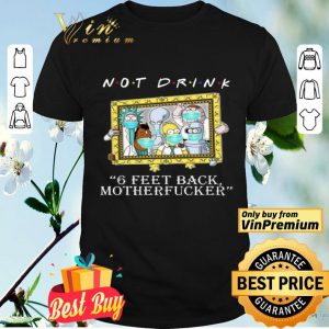 RICK AND MORTY Not drink 6 feet back motherfucker shirt