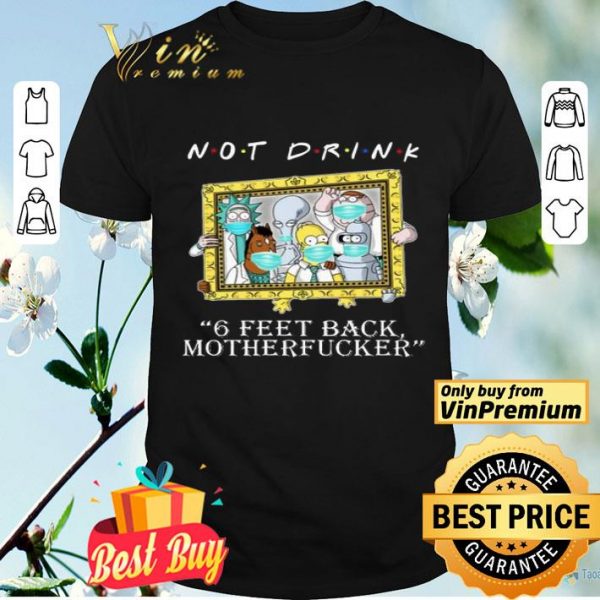 RICK AND MORTY Not drink 6 feet back motherfucker shirt
