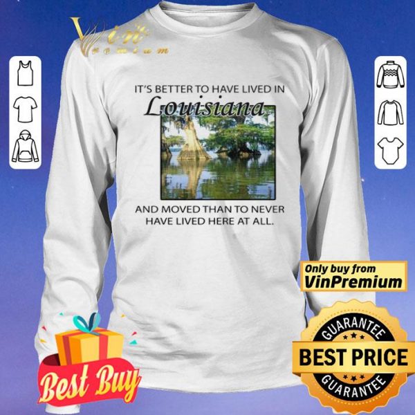 Its better to have lived in Louisiana shirt