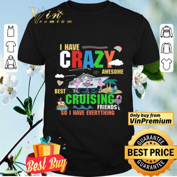 Flamingo I Have Crazy Awesome Best Cruising Friends So I Have Evrything shirt