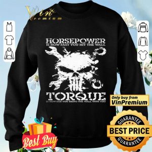Skull Horsepower Is How Fast You Hit The Wall Torque Is How Far You Bring shirt