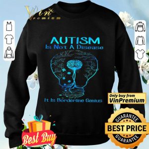 Autism Is Not A Disease It Is Borderline Genius shirt