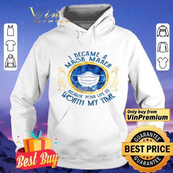 I became a mask maker because your life is worth my time shirt