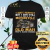 I Ain't Perfect But I Can Still Ride A Motorcycle For An Old Man shirt