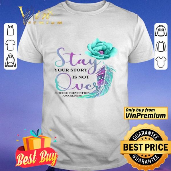 Flowers Stay Your Story Is Not Over Suicide Prevention Awareness shirt