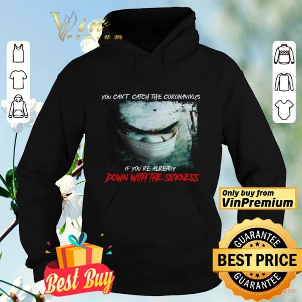You Can't Catch The Coronavirus If You're Already Down With The Sickness shirt