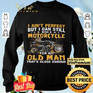 I Ain't Perfect But I Can Still Ride A Motorcycle For An Old Man shirt