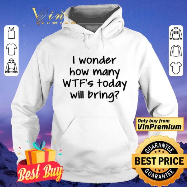I Wonder How Many Wtfs Today Will Bring shirt