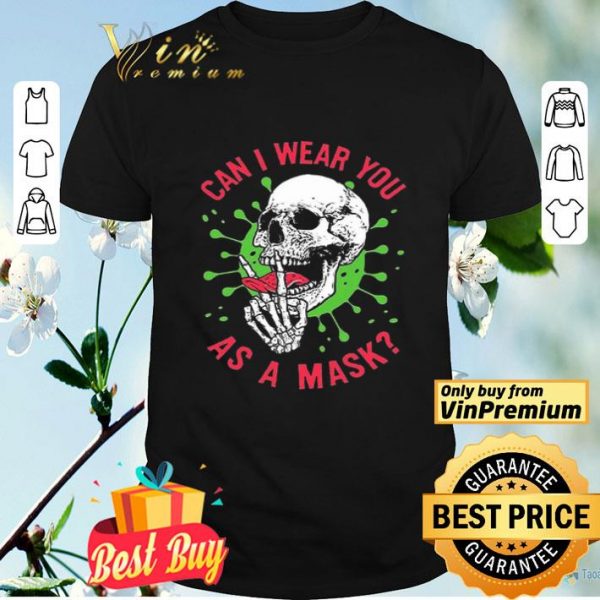 Skull Coronavirus Can I Wear You As A Mask shirt
