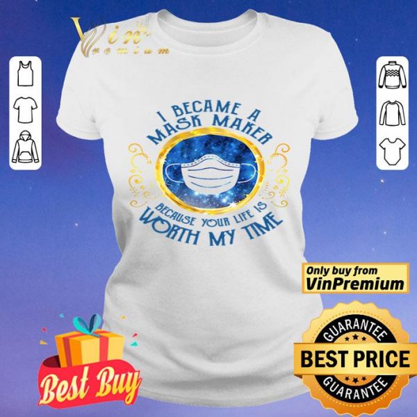 I became a mask maker because your life is worth my time shirt